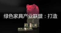 绿色家具产业联盟�：打造绿色、环保、生态
、可循环发展产业链