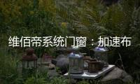维佰帝系统门窗
：加速布局工业4.0，开创产业新格局