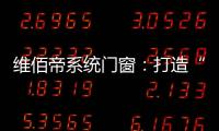 维佰帝系统门窗：打造“养商
�、扶商�、富商”的门窗品牌