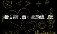 维佰帝门窗：高颜值门窗
，品味高品质家居生活