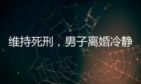 维持死刑，男子离婚冷静期杀妻案二审宣判