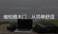 维柏雅木门：从简单舒适中...体现生活的精致