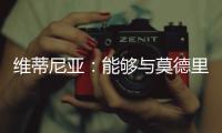 维蒂尼亚：能够与莫德里奇竞技是一种荣幸，他一直是我的榜样