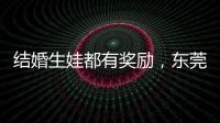 结婚生娃都有奖励，东莞多镇出台“催生政策”