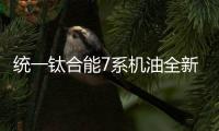 统一钛合能7系机油全新升级	，发动机烧机油克星驾到!