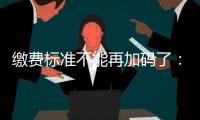 缴费标准不能再加码了	：全国人大代表谈城乡居民医保基层难点