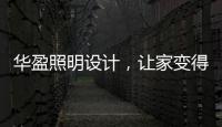 华盈照明设计
，让家变得通透温馨