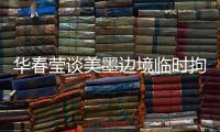 华春莹谈美墨边境临时拘留中心照片：再次证明强制实施所谓“骨肉分离”是发生在美国