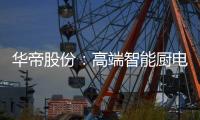 华帝股份
�：高端智能厨电战略转型 首战告捷