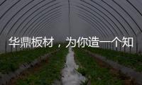 华鼎板材
，为你造一个知识的海洋