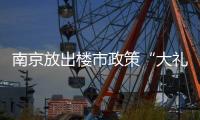 南京放出楼市政策“大礼包”
：“买新房”	、“卖旧换新”均可享购房补贴