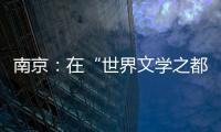 南京：在“世界文学之都”诗意栖居