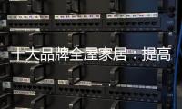 十大品牌全屋家居：提高管理效率 重视价值链管理
