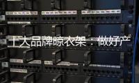 十大品牌晾衣架：做好产业整合 顺应时代发展