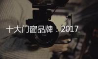 十大门窗品牌�
：2017年门窗行业的八大预言揭晓