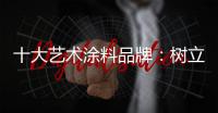 十大艺术涂料品牌
：树立良好形象 开拓新市场