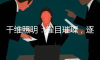 千维照明	：耀目璀璨
，逐光而行