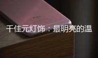 千佳元灯饰：最明亮的温柔，除了你没有它