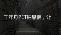 千年舟PET铂晶板
，让「小居室」精致起来!
