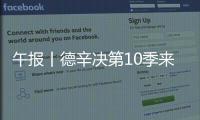 午报丨德辛决第10季来了
，两人都受伤谁轻谁重
？斯瓦达成全四强