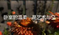 卧室的温柔
，是艺术与空间的邂逅