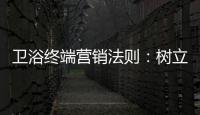 卫浴终端营销法则：树立品牌促进消费
