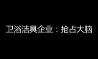 卫浴洁具企业
：抢占大脑是第一 抢占市场是第二