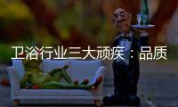 卫浴行业三大顽疾：品质危机 产品抄袭 高耗能