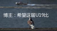 博主：希望这届U19比赛内容 能对国内青少年人才选拔起到警醒作用