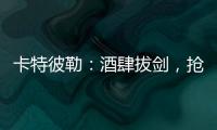 卡特彼勒：酒肆拔剑，抢的是什么宝
？