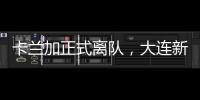 卡兰加正式离队，大连新外援租期1年，首秀踢泰山验货 喂饼马莱莱