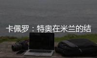 卡佩罗	：特奥在米兰的结局令人遗憾 应该给S