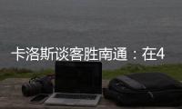 卡洛斯谈客胜南通�：在40度高温下比赛�
，这是一次严峻的挑战