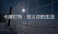 卡度灯饰：定义你的生活态度