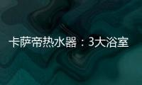 卡萨帝热水器：3大浴室场景已上线