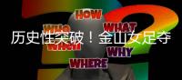 历史性突破！金山女足夺冠了�
！