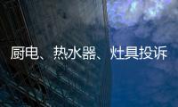 厨电、热水器、灶具投诉量上升 质量和服务问题突出!
