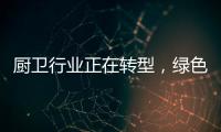 厨卫行业正在转型，绿色、智能厨卫能否成为新亮点