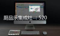 厨品乐集成灶 ：520一灶定情 让爱发生在每一天