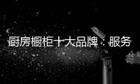 厨房橱柜十大品牌：服务至上 高端定制