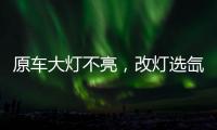 原车大灯不亮，改灯选氙气灯还是LED灯?修车师傅告诉你