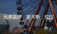 兄弟篮球�，里夫斯：拉拉维亚是我兄弟，很高兴能和他一起打球