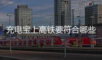 充电宝上高铁要符合哪些条件？国铁集团回应