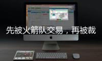 先被火箭队交易
，再被裁掉！场均4+2+1前锋连遭打击�，难留联盟	？