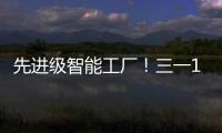 先进级智能工厂！三一17+工厂入选
！