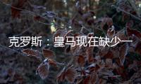 克罗斯�：皇马现在缺少一个像我这类型的球员�，但现在很难找到