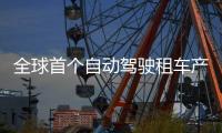 全球首个自动驾驶租车产品上线�，重塑出行体验