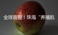 全球首艘！珠海“养殖航母”今日下水，将在万山群岛海域打造“蓝色粮仓”