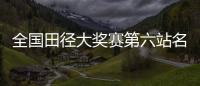 全国田径大奖赛第六站名单
：苏炳添&谢震业参加百米	，吴艳妮缺席