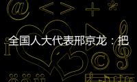 全国人大代表邢京龙：把“工匠精神”融入代表履职